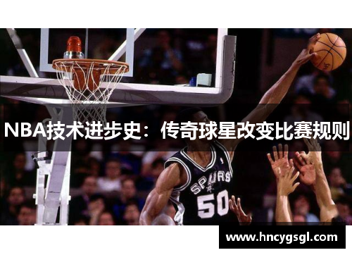 NBA技术进步史：传奇球星改变比赛规则