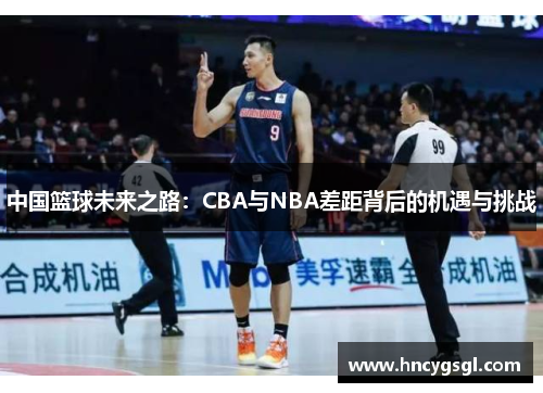 中国篮球未来之路：CBA与NBA差距背后的机遇与挑战