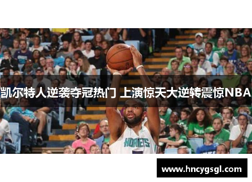 凯尔特人逆袭夺冠热门 上演惊天大逆转震惊NBA